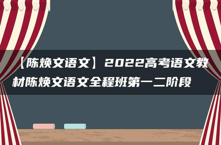 【陈焕文语文】2022高考语文教材陈焕文语文全程班第一二阶段 【陈焕文语文】2022高考语文教材陈焕文语文全程班第一二阶段
