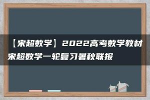 【宋超数学】2022高考数学教材宋超数学一轮复习暑秋联报