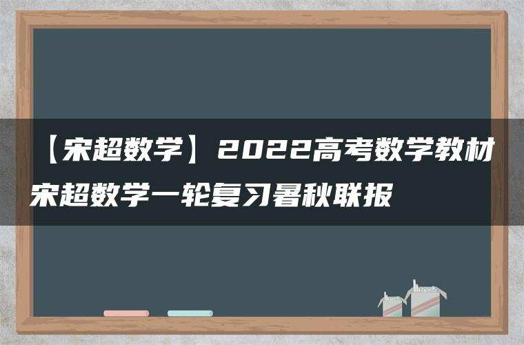 【宋超数学】2022高考数学教材宋超数学一轮复习暑秋联报 【宋超数学】2022高考数学教材宋超数学一轮复习暑秋联报