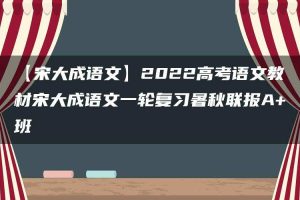 【宋大成语文】2022高考语文教材宋大成语文一轮复习暑秋联报A+班