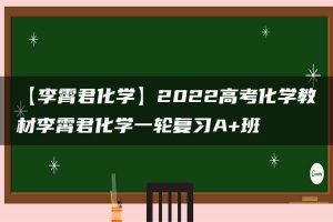 【李霄君化学】2022高考化学教材李霄君化学一轮复习A+班