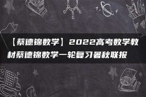 【蔡德锦数学】2022高考数学教材蔡德锦数学一轮复习暑秋联报