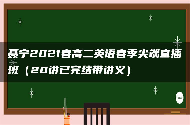聂宁2021春高二英语春季尖端直播班(20讲已完结带讲义) 聂宁2021春高二英语春季尖端直播班(20讲已完结带讲义)