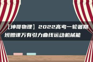【坤哥物理】2022高考一轮暑期班赠课万有引力曲线运动机械能