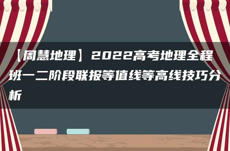 【周慧地理】2022高考地理全程班一二阶段联报等值线等高线技巧分析