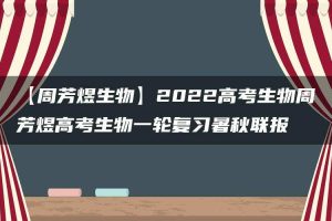 【周芳煜生物】2022高考生物周芳煜高考生物一轮复习暑秋联报