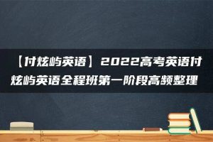 【付炫屿英语】2022高考英语付炫屿英语全程班第一阶段高频整理