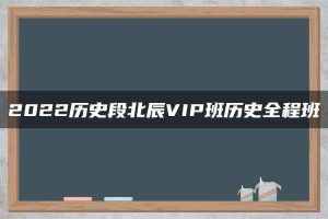 2022历史段北辰VIP班历史全程班