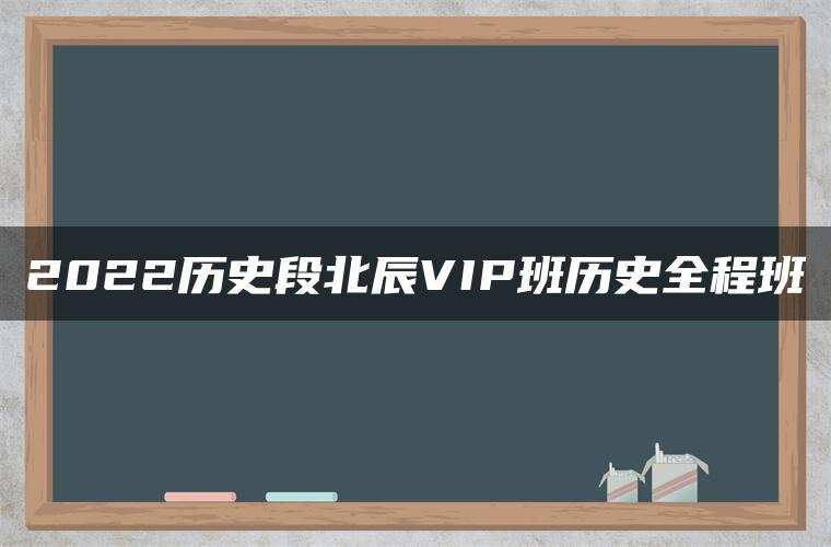 2022历史段北辰VIP班历史全程班