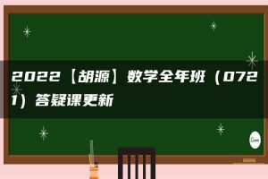 2022【胡源】数学全年班（0721）答疑课更新