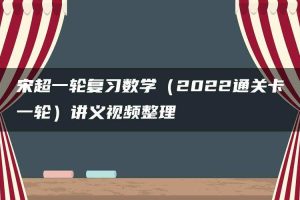 宋超一轮复习数学（2022通关卡一轮）讲义视频整理