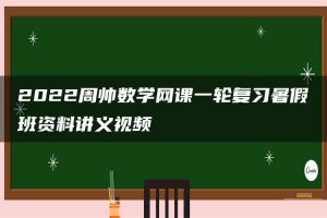 2022周帅数学网课一轮复习暑假班资料讲义视频