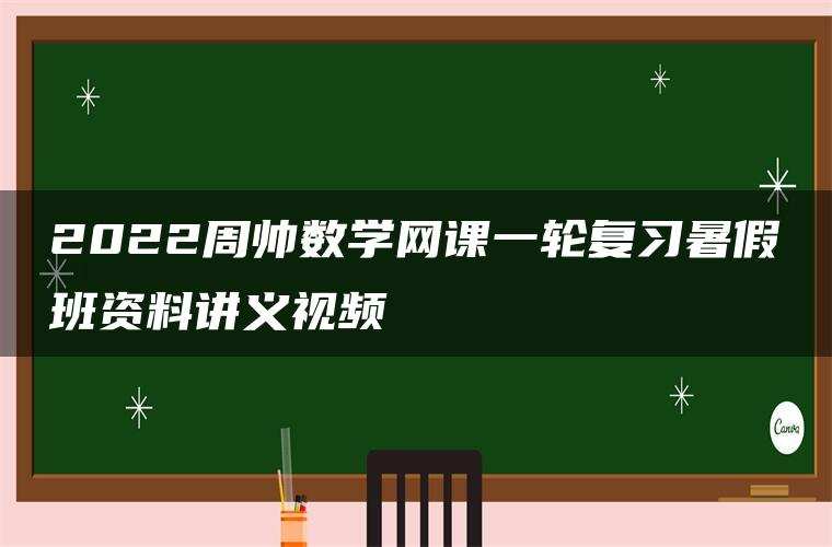 2022周帅数学网课一轮复习暑假班资料讲义视频 2022周帅数学网课一轮复习暑假班资料讲义视频