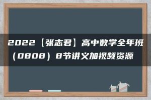 2022【张志君】高中数学全年班（0808）8节讲义加视频资源