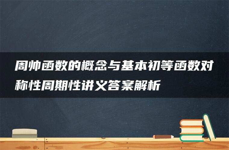 周帅函数的概念与基本初等函数对称性周期性讲义答案解析 周帅函数的概念与基本初等函数对称性周期性讲义答案解析