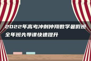 2022年高考冲刺仲翔数学暑假班全年班先导课快速提升