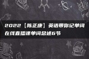 2022【陈正康】英语带你记单词在线直播课单词总述6节