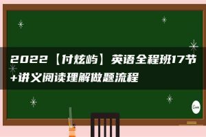 2022【付炫屿】英语全程班17节+讲义阅读理解做题流程