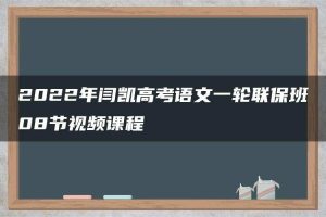 2022年闫凯高考语文一轮联保班08节视频课程