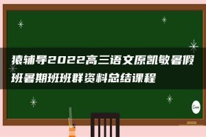 猿辅导2022高三语文原凯敏暑假班暑期班班群资料总结课程