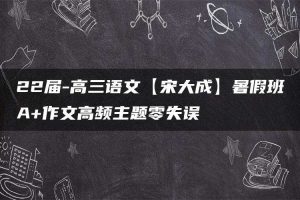 22届-高三语文【宋大成】暑假班A+作文高频主题零失误