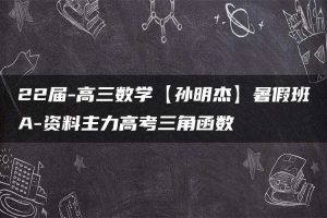 22届-高三数学【孙明杰】暑假班A-资料主力高考三角函数