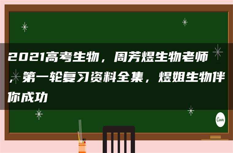 2021高考生物,周芳煜生物老师,第一轮复习资料全集,煜姐生物伴你成功 2021高考生物,周芳煜生物老师,第一轮复习资料全集,煜姐生物伴你成功