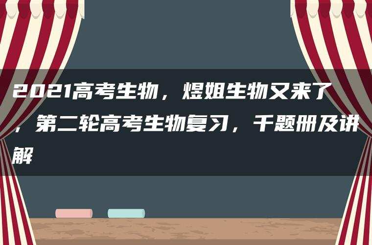 2021高考生物，煜姐生物又来了，第二轮高考生物复习，千题册及讲解