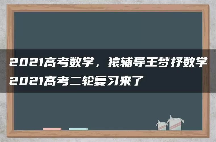 2021高考数学，猿辅导王梦抒数学2021高考二轮复习来了