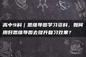 高中9科｜思维导图学习资料，如何用好思维导图去提升复习效果？