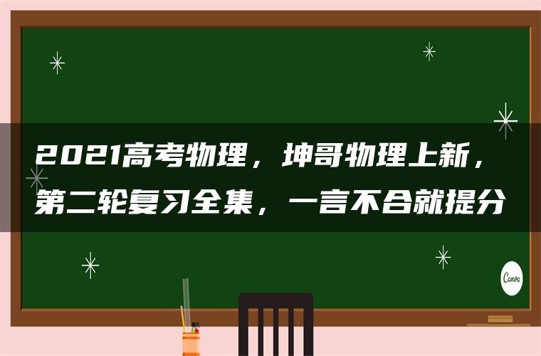 2021高考物理，坤哥物理上新，第二轮复习全集，一言不合就提分