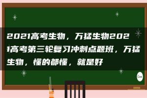 2021高考生物，万猛生物2021高考第三轮复习冲刺点题班，万猛生物，懂的都懂，就是好