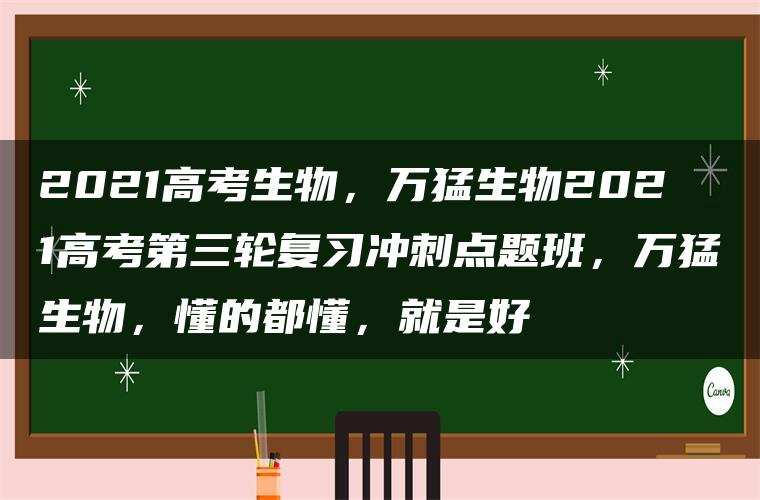 2021高考生物,万猛生物2021高考第三轮复习冲刺点题班,万猛生物,懂的都懂,就是好 2021高考生物,万猛生物2021高考第三轮复习冲刺点题班,万猛生物,懂的都懂,就是好