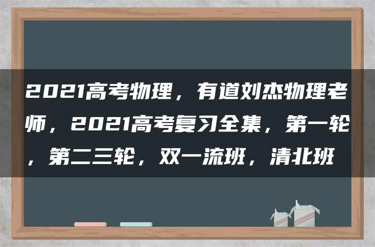2021高考物理，有道刘杰物理老师，2021高考复习全集，第一轮，第二三轮，双一流班，清北班