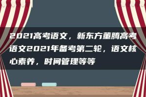 2021高考语文，新东方董腾高考语文2021年备考第二轮，语文核心素养，时间管理等等
