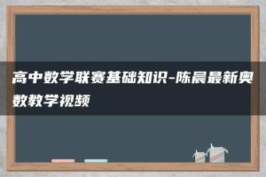 高中数学联赛基础知识-陈晨最新奥数教学视频