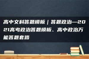 高中文科答题模板｜答题政治—2021高考政治答题模板、高中政治万能答题套路