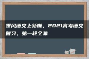 乘风语文上新啦,2021高考语文复习,第一轮全集