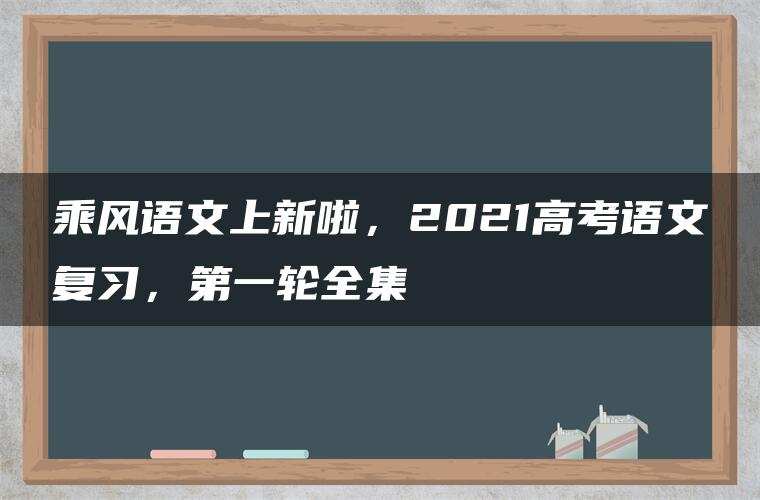 乘风语文上新啦，2021高考语文复习，第一轮全集