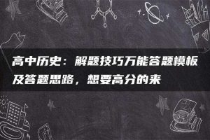 高中历史:解题技巧万能答题模板及答题思路,想要高分的来