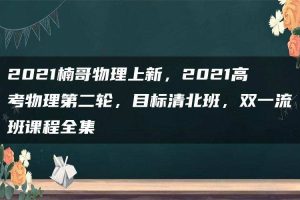 2021楠哥物理上新,2021高考物理第二轮,目标清北班,双一流班课程全集