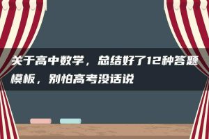 关于高中数学，总结好了12种答题模板，别怕高考没话说