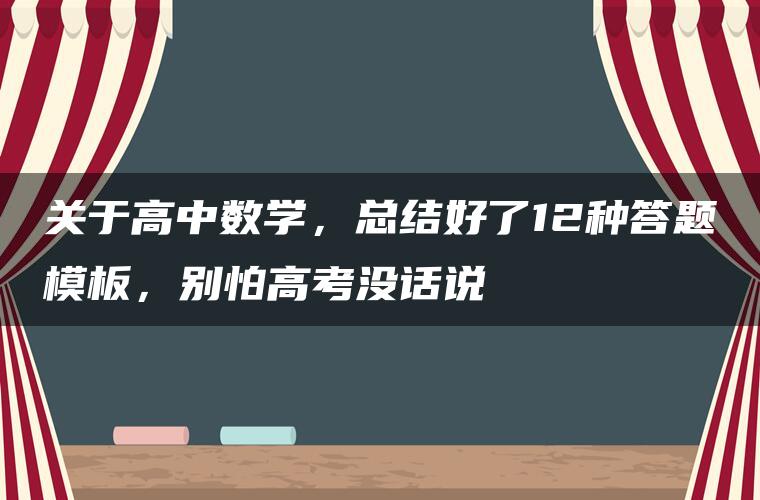 关于高中数学,总结好了12种答题模板,别怕高考没话说 关于高中数学,总结好了12种答题模板,别怕高考没话说