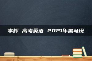 李辉 高考英语 2021年黑马班