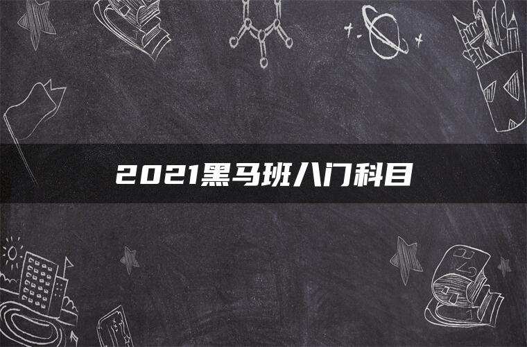 2021黑马班八门科目