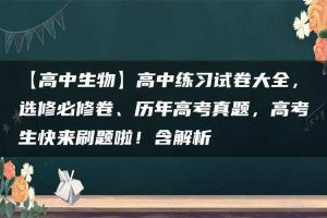 【高中生物】高中练习试卷大全，选修必修卷、历年高考真题，高考生快来刷题啦！含解析