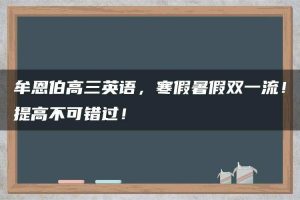 牟恩伯高三英语，寒假暑假双一流！提高不可错过！
