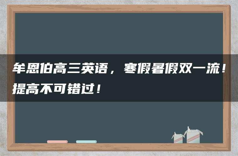 牟恩伯高三英语,寒假暑假双一流!提高不可错过! 牟恩伯高三英语,寒假暑假双一流!提高不可错过!