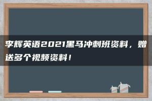 李辉英语2021黑马冲刺班资料，赠送多个视频资料！