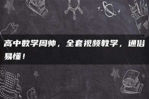 高中数学周帅，全套视频教学，通俗易懂！